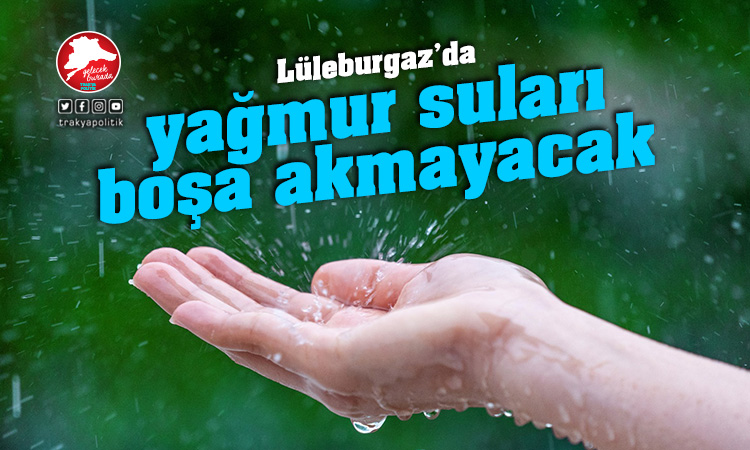 Lüleburgaz’da yağmur suları boşa akmayacak