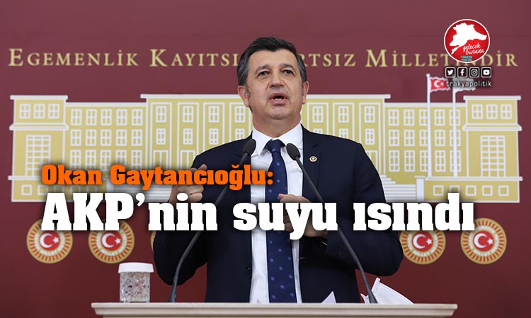 Gaytancıoğlu: “AKP’nin suyu ısındı”