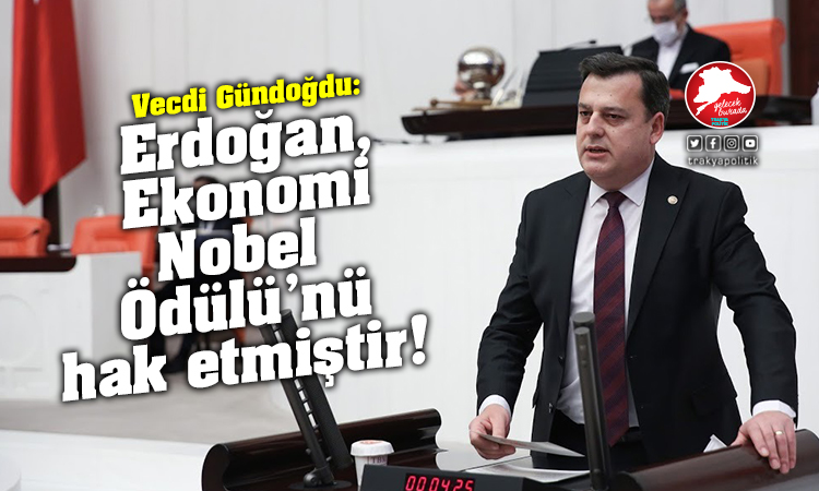Gündoğdu: “Erdoğan, Ekonomi Nobel ödülünü hak etmiştir”