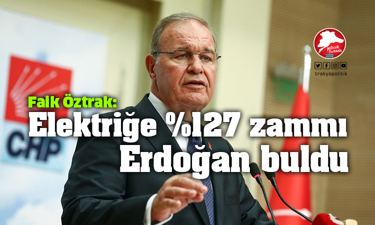 Öztrak: “Elektriğe %127 zammı Erdoğan buldu”
