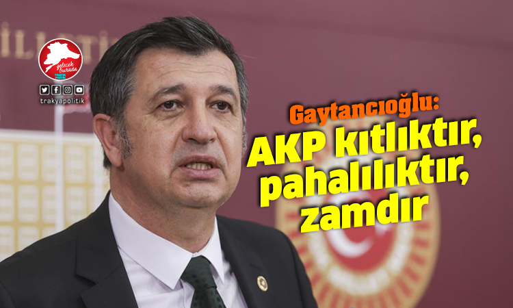 Gaytancıoğlu: “AKP kıtlıktır, pahalılıktır, zamdır”