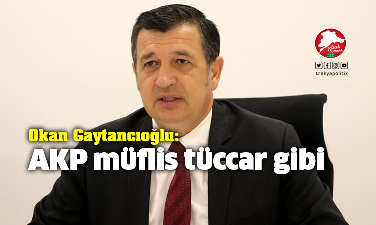 Gaytancıoğlu: “AKP müflis tüccar gibi”
