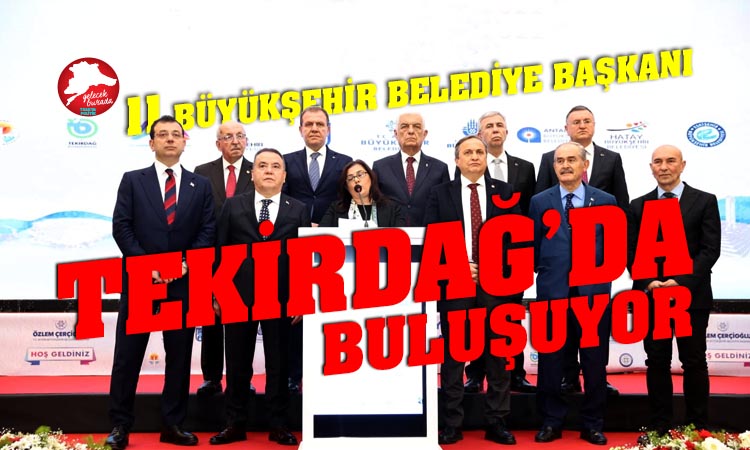 CHP’li 11 Büyükşehir Belediye Başkanı Tekirdağ’da buluşuyor