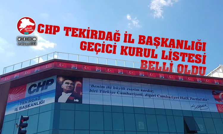 CHP Tekirdağ İl Başkanlığı’nda Geçici Kurul belli oldu