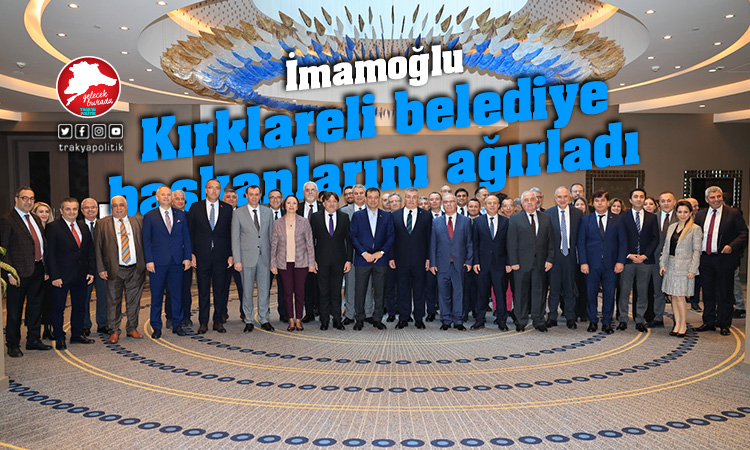 İmamoğlu, Kırklareli’nin Belediye Başkanlarını ağırladı