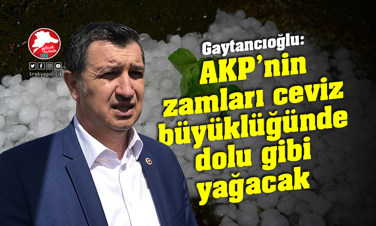 Gaytancıoğlu: “AKP’nin zamları ceviz büyüklüğünde dolu gibi yağacak”