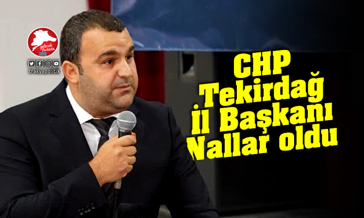 CHP Tekirdağ İl Başkanı Volkan Nallar oldu