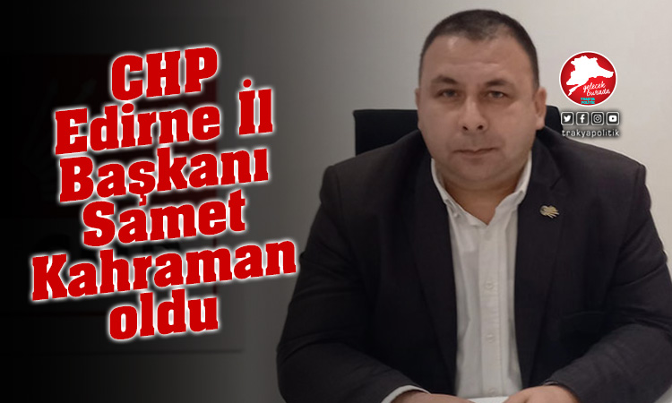 CHP Edirne İl Başkanı Samet Kahraman oldu