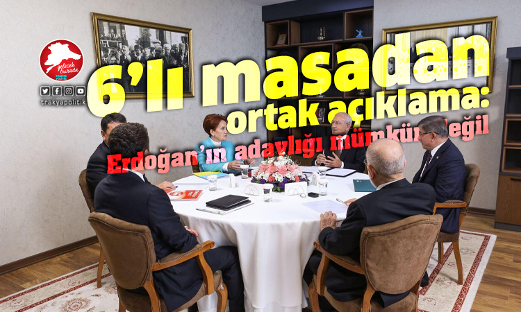 Altılı Masa’dan ortak açıklama: ” Erdoğan’ın adaylığı mümkün değil”