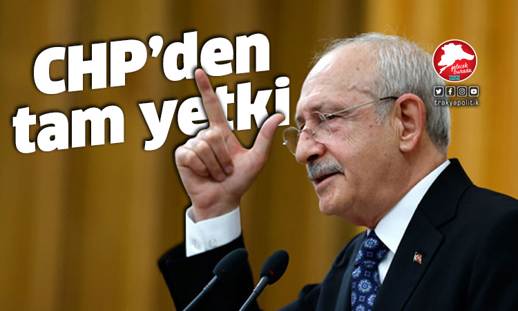 CHP’den Kılıçdaroğlu’na tam yetki