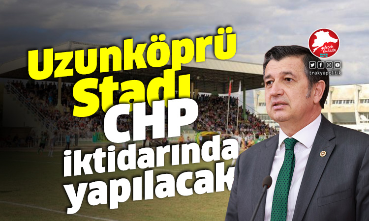 Gaytancıoğlu: “Uzunköprü Stadı, CHP İktidarında yapılacak”