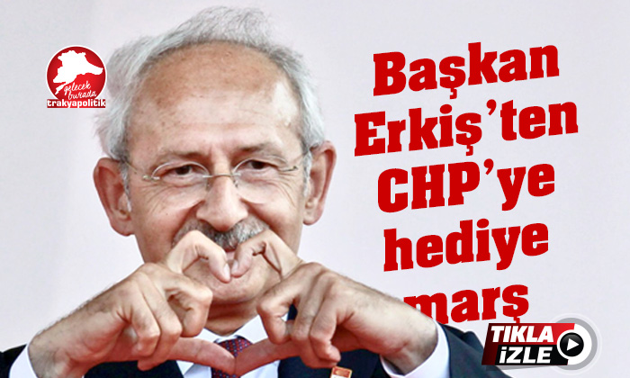 Başkan Erkiş’ten CHP’ye hediye marş