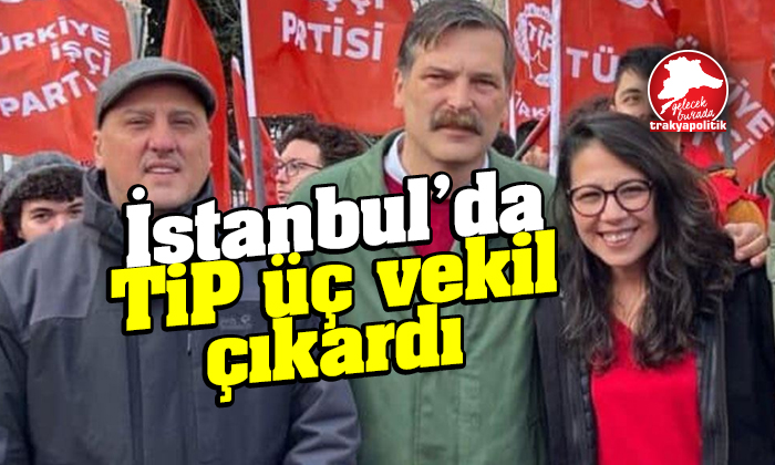 İstanbul’da TİP üç vekil çıkardı