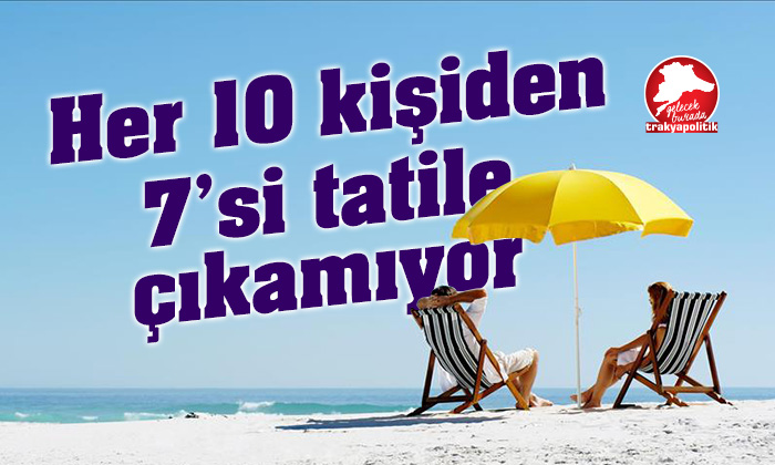 Türkiye’de 10 kişiden 7’si tatile çıkamıyor