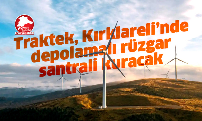 Traktek, Kırklareli’nde depolamalı rüzgar santrali kuracak