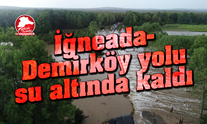 İğneada- Demirköy Yolu sular altında kaldı
