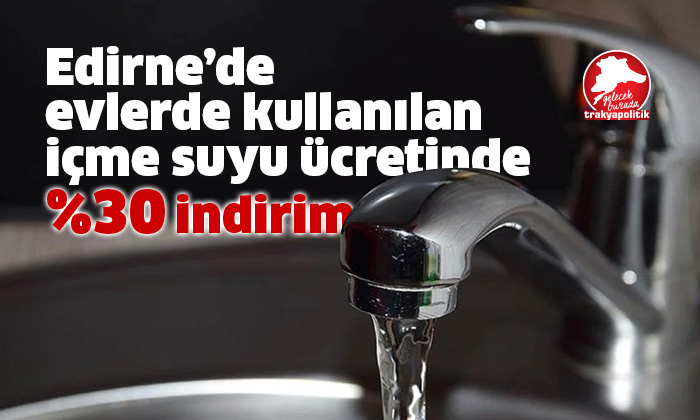 Edirne Belediyesi’nden evlerde kullanılan içme suyuna yüzde 30 indirim