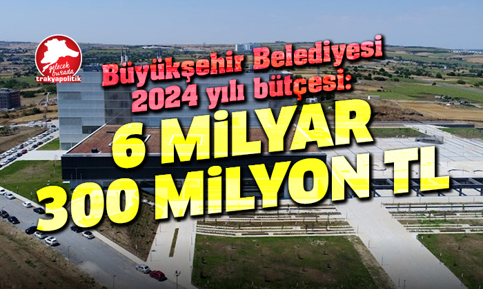 2024 Büyükşehir Bütçesi: 6 milyar 300 milyon TL
