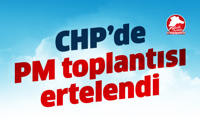 CHP’de Parti Meclisi toplantısı ertelendi