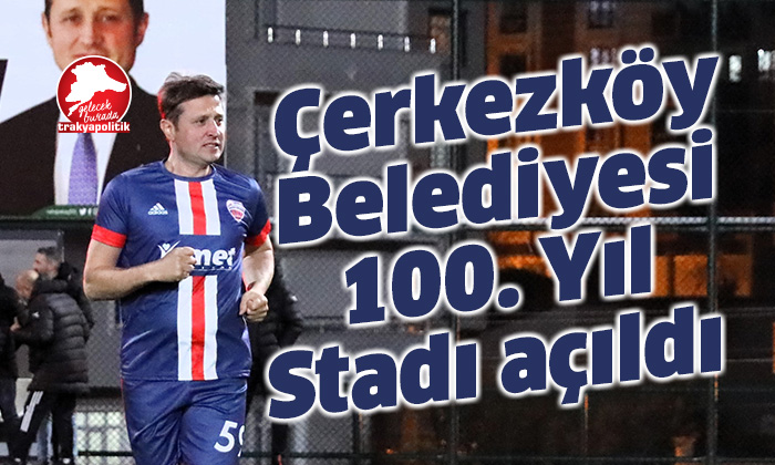 Çerkezköy Belediyesi 100. yıl stadı törenle açıldı