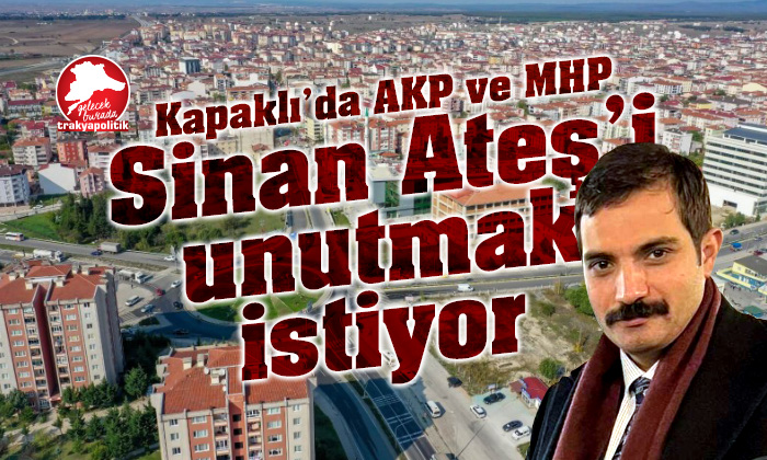Kapaklı’da AKP ve MHP Sinan Ateş’i unutmak istiyor