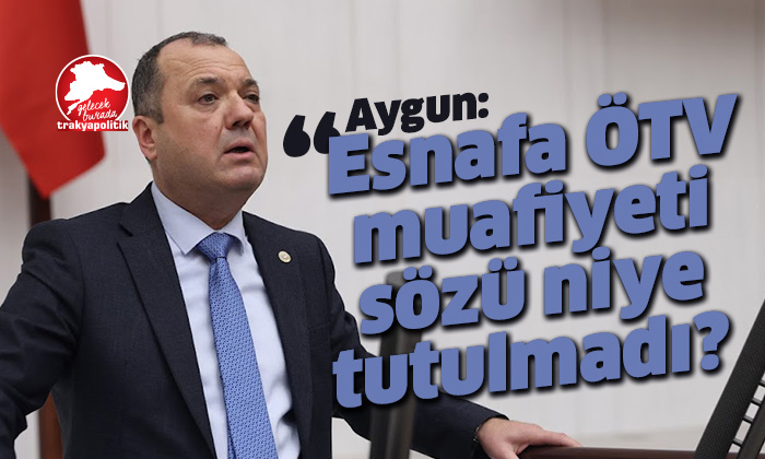 Aygun : Esnafa ÖTV sözü niye tutulamadı?