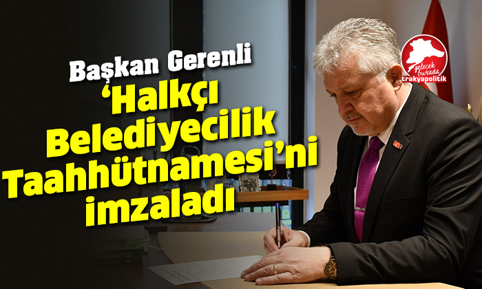 Başkan Gerenli ‘Halkçı Belediyecilik Taahhütnamesi’ni imzaladı