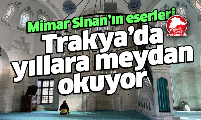 Mimar Sinan, Trakya’da yıllara meydan okuyor