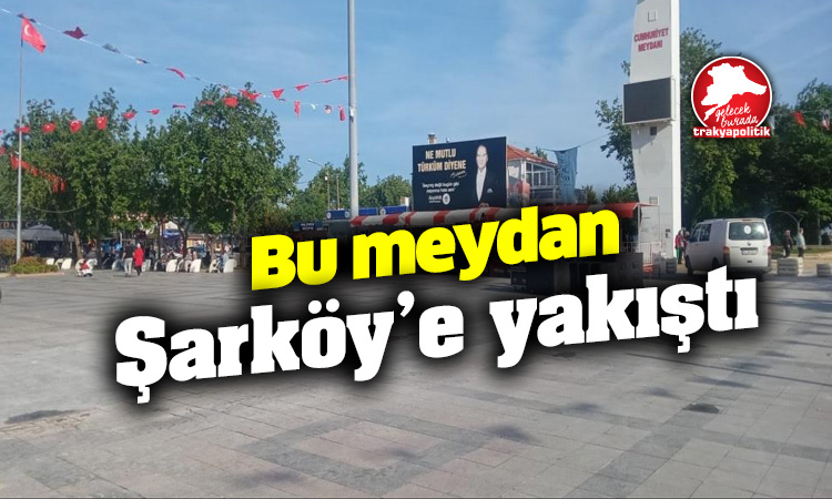 Bu meydan Şarköy’e yakıştı