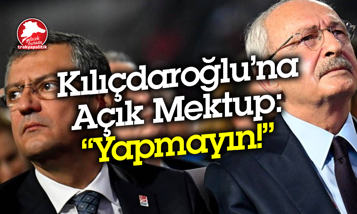 Kemal Kılıçdaroğlu’na Açık Mektup: “Yapmayın!”