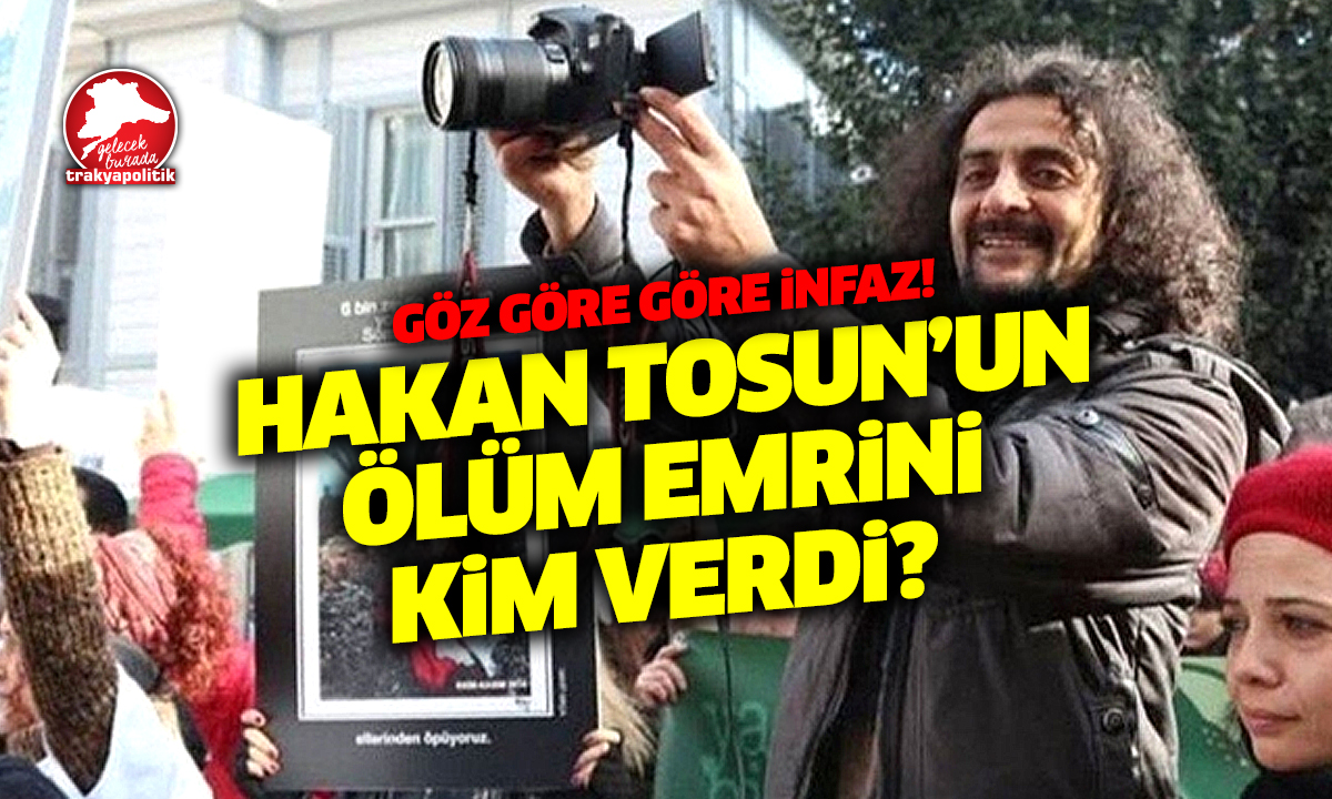 Hakan Tosun’un Ölüm Emrini Kim Verdi?