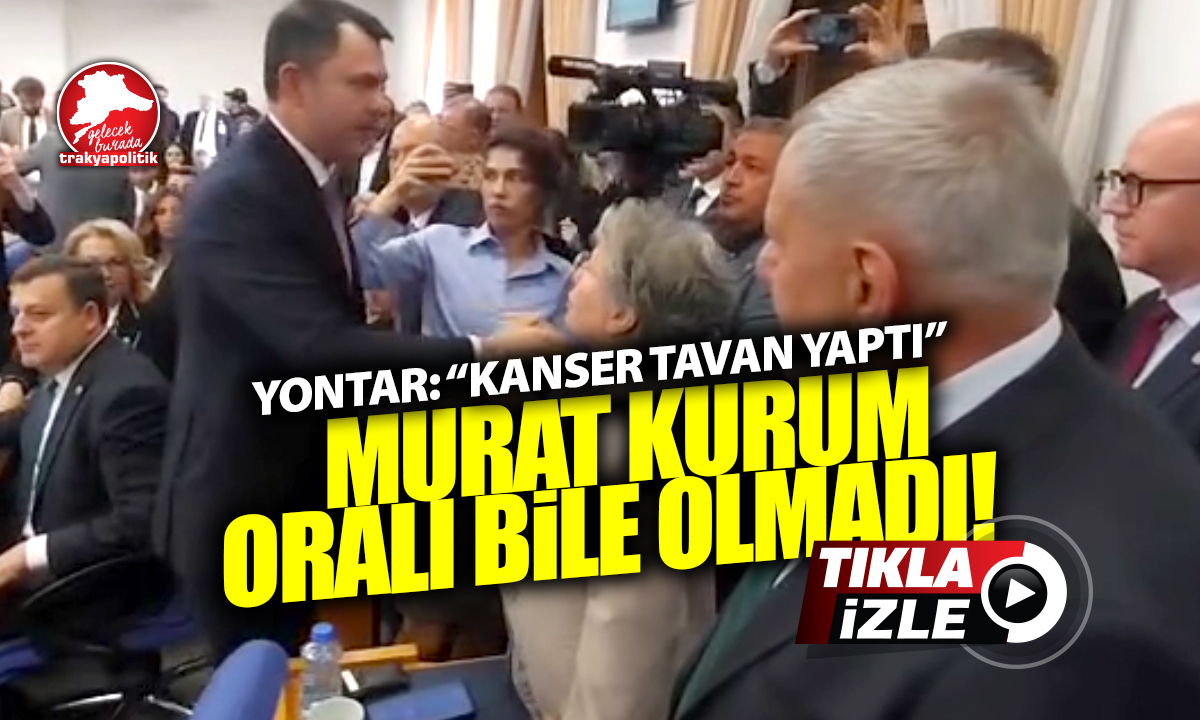 Yontar’dan Ergene isyanı: “Kanser artıyor” dedi, Bakan Kurum başını bile çevirmedi