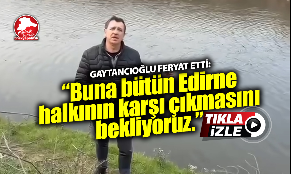 Gaytancıoğlu: “Buna bütün Edirne halkının karşı çıkmasını bekliyoruz!”