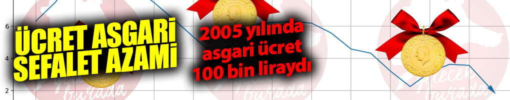 2005 YILINDA ASGARİ ÜCRET BUGÜNÜN PARASIYLA 100 BİN LİRAYDI