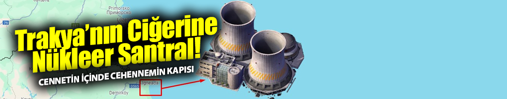 Istrancaların kalbine nükleer: Sır perdesi aralandı, itirazlar büyüyor