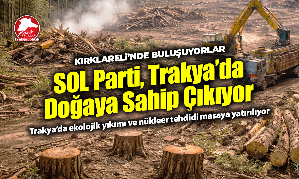 SOL Parti, Trakya’da ekolojik yıkımı ve nükleer tehdidi masaya yatırıyor