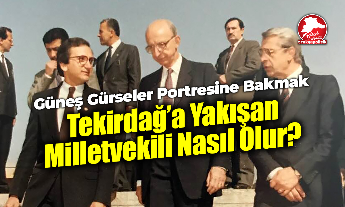GÜNEŞ GÜRSELER: BÖYLE OLMALI TEKİRDAĞ’IN VEKİLİ…