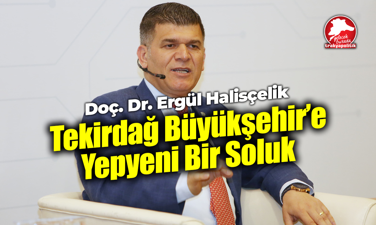 Tekirdağ Büyükşehir’e Yepyeni Bir Soluk: Doç. Dr. Ergül Halisçelik