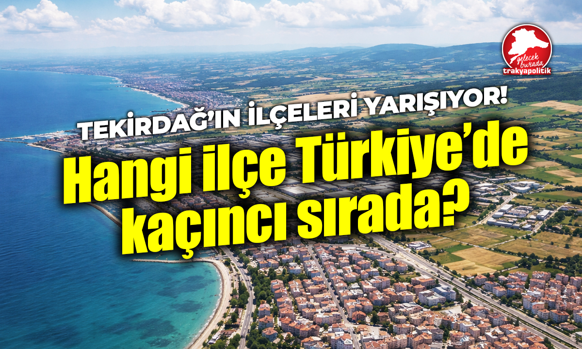 TEKİRDAĞ’IN İLÇELERİ YARIŞIYOR! Hangi ilçe Türkiye’de kaçıncı sırada?