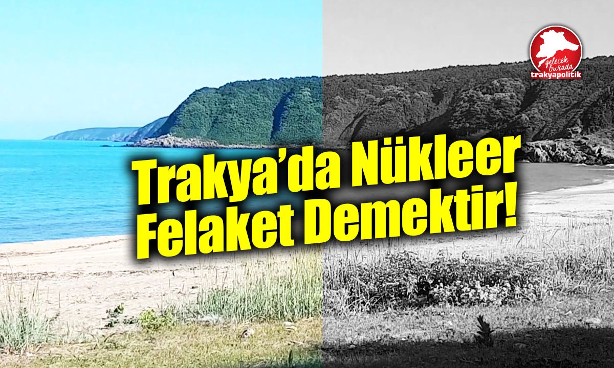 TRAKYA’DA NÜKLEER FELAKET ANLAMINA GELİR