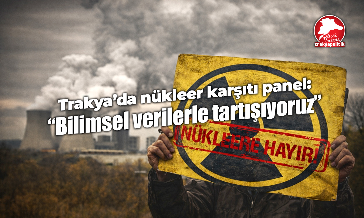 Trakya’da nükleer karşıtı panel: “Bilimsel verilerle tartışıyoruz”