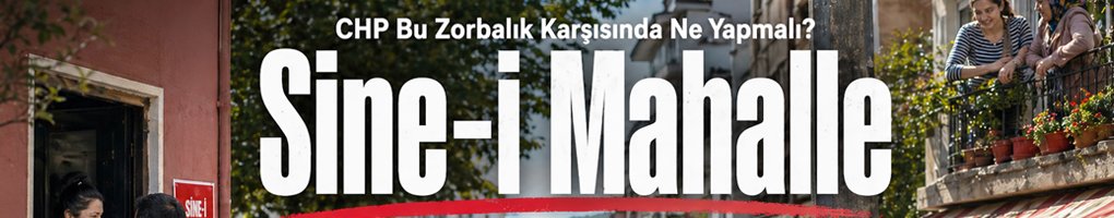 Sine-i Mahalle: “CHP, Bu Zorbalık Karşısında Ne Yapmalı?”