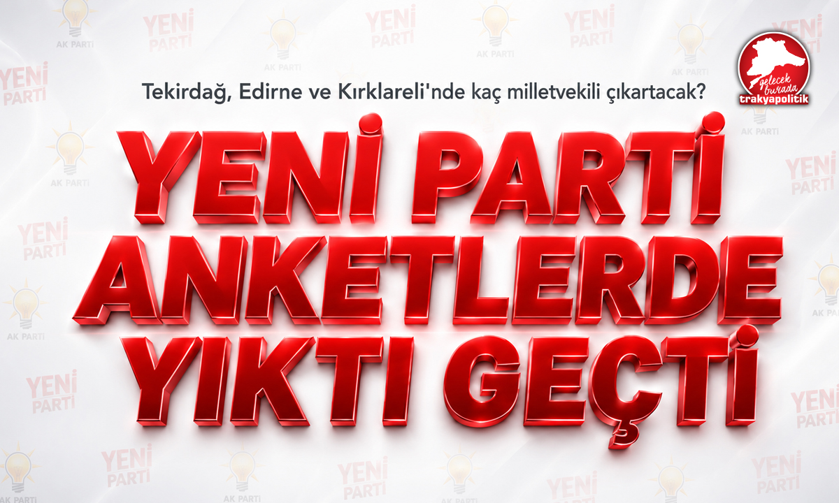 Yeni Parti Anketlerde Yıktı Geçti! İşte Trakya Simülasyonu…