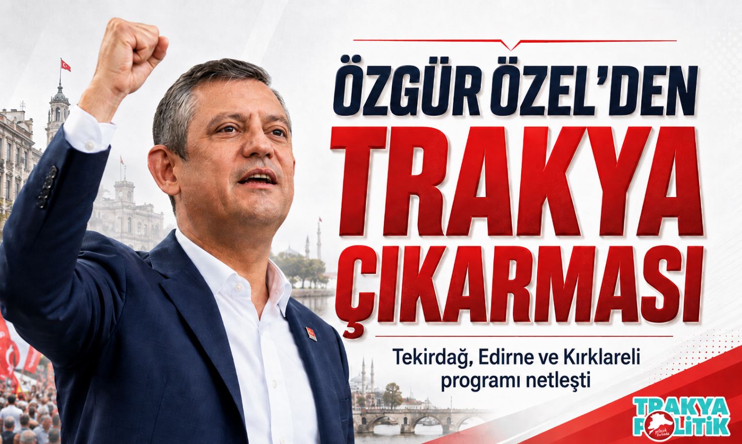 ÖZGÜR ÖZEL’DEN TRAKYA ÇIKARMASI