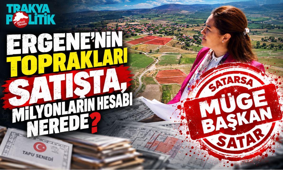 ERGENE’NİN TOPRAKLARI SATIŞTA, MİLYONLARIN HESABI NEREDE?
