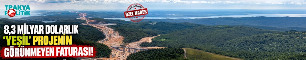 8,3 MİLYAR DOLARLIK “YEŞİL” PROJENİN GÖRÜNMEYEN FATURASI!