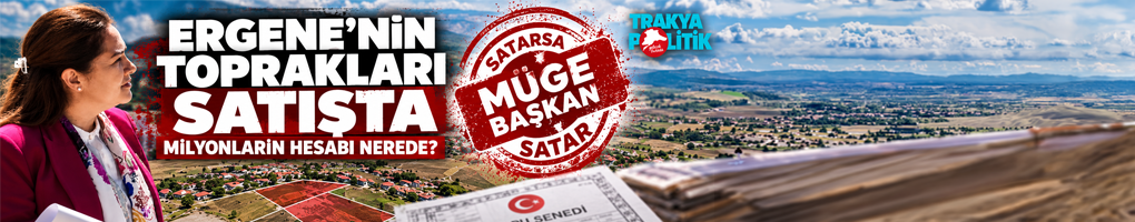 ERGENE’NİN TOPRAKLARI SATIŞTA, MİLYONLARIN HESABI NEREDE?